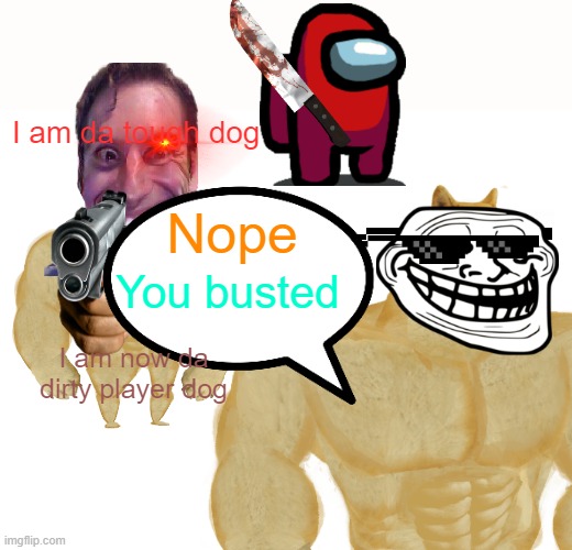 The doges | I am da tough dog; Nope; You busted; I am now da dirty player dog | image tagged in memes,buff doge vs cheems | made w/ Imgflip meme maker