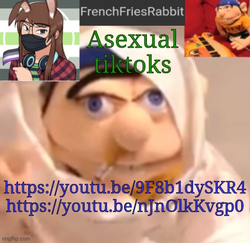 FrenchFriesRabbit updated Jeffy template | https://youtu.be/9F8b1dySKR4
https://youtu.be/nJnOlkKvgp0; Asexual tiktoks | image tagged in frenchfriesrabbit updated jeffy template | made w/ Imgflip meme maker