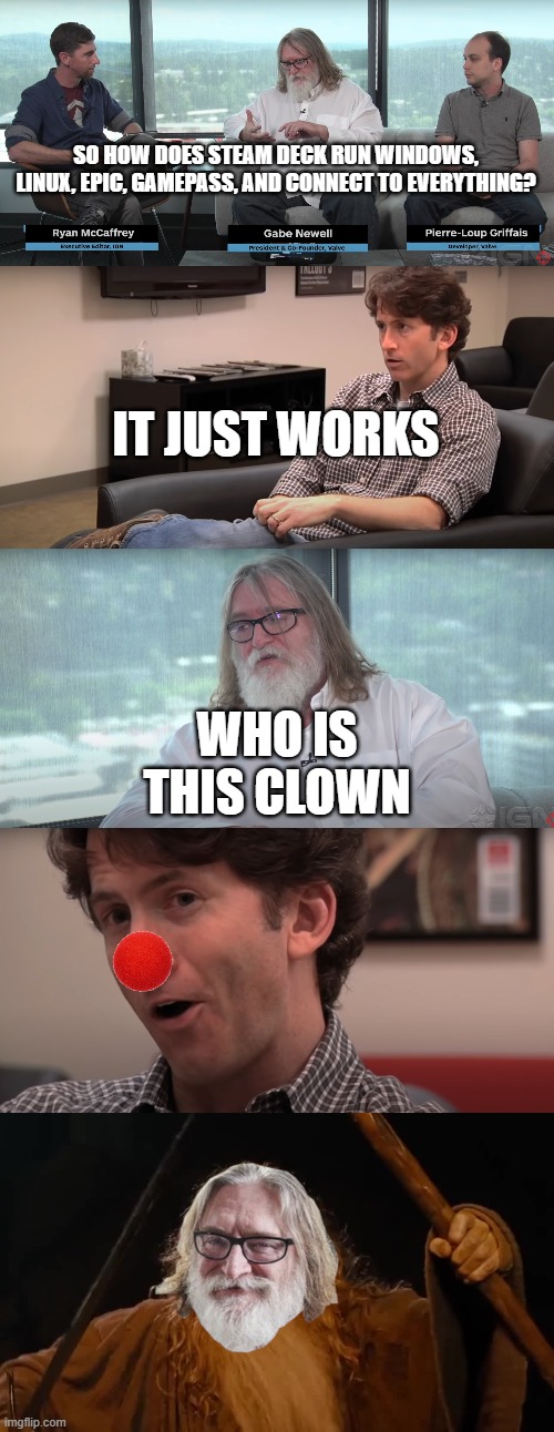Steam Deck... It Just Works | SO HOW DOES STEAM DECK RUN WINDOWS, LINUX, EPIC, GAMEPASS, AND CONNECT TO EVERYTHING? IT JUST WORKS; WHO IS THIS CLOWN | image tagged in funny memes | made w/ Imgflip meme maker