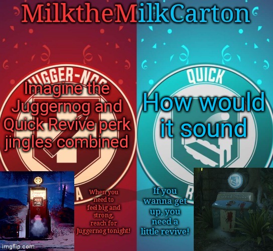 MilkTheMilkCarton but it's his favorite perks | Imagine the Juggernog and Quick Revive perk jingles combined; How would it sound | image tagged in milkthemilkcarton but it's his favorite perks | made w/ Imgflip meme maker