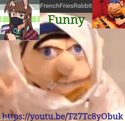 FrenchFriesRabbit updated Jeffy template | Funny; https://youtu.be/T27Tc8yObuk | image tagged in frenchfriesrabbit updated jeffy template | made w/ Imgflip meme maker