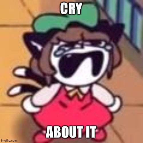 Cry about it | CRY; ABOUT IT | image tagged in cry about it | made w/ Imgflip meme maker