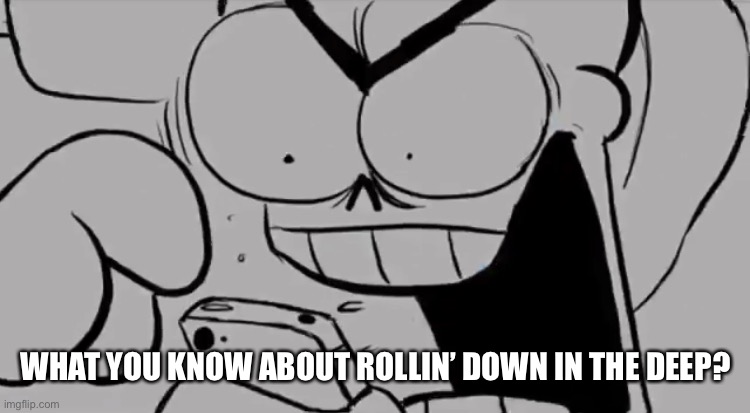 Papyrus snapped | WHAT YOU KNOW ABOUT ROLLIN’ DOWN IN THE DEEP? | image tagged in papyrus snapped | made w/ Imgflip meme maker