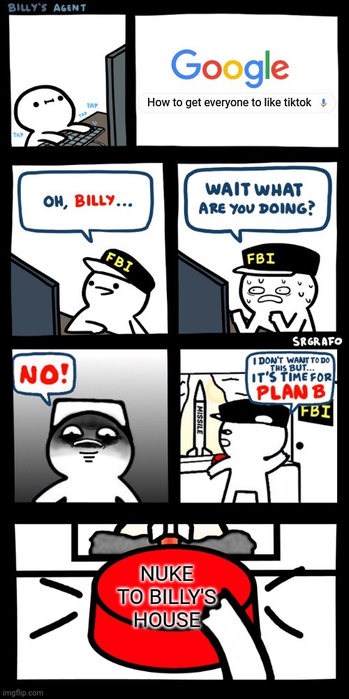 Noo.... | How to get everyone to like tiktok; NUKE TO BILLY'S HOUSE | image tagged in billy s fbi agent plan b | made w/ Imgflip meme maker