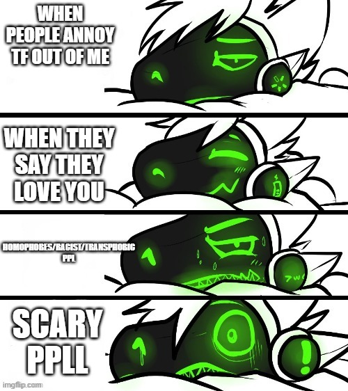 protogen reaction | WHEN PEOPLE ANNOY TF OUT OF ME; WHEN THEY SAY THEY LOVE YOU; HOMOPHOBES/RACIST/TRANSPHOBIC PPL; SCARY PPLL | image tagged in protogen reaction | made w/ Imgflip meme maker