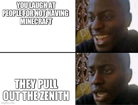 Oh yeah! Oh no... | YOU LAUGH AT PEOPLE FOR NOT HAVING 
MINECRAFT THEY PULL OUT THE ZENITH | image tagged in oh yeah oh no | made w/ Imgflip meme maker