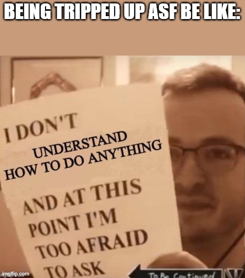 BEING TRIPPED UP ASF BE LIKE: | made w/ Imgflip meme maker