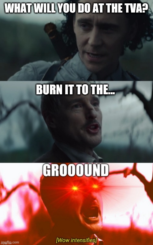That moment in Loki episode 5 | WHAT WILL YOU DO AT THE TVA? BURN IT TO THE... | image tagged in loki,wow,marvel | made w/ Imgflip meme maker