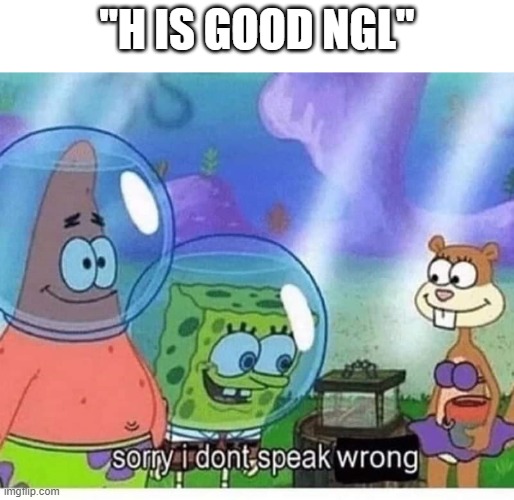 sry i dont speak wrong | "H IS GOOD NGL" | image tagged in sorry i dont speak wrong,memes,spongebob | made w/ Imgflip meme maker