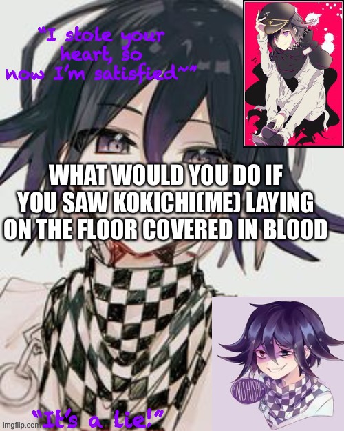 HAHA DR3 players | WHAT WOULD YOU DO IF YOU SAW KOKICHI(ME) LAYING ON THE FLOOR COVERED IN BLOOD | image tagged in kokichi furry template but more kokichi | made w/ Imgflip meme maker