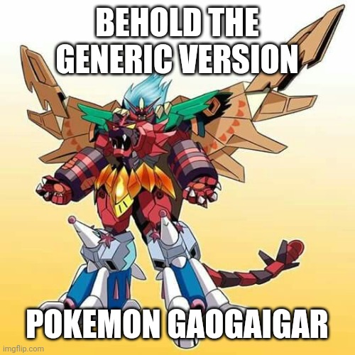 BEHOLD THE GENERIC VERSION; POKEMON GAOGAIGAR | made w/ Imgflip meme maker