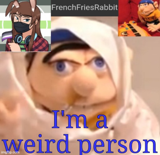 I mean we all are | I'm a weird person | image tagged in frenchfriesrabbit updated jeffy template | made w/ Imgflip meme maker