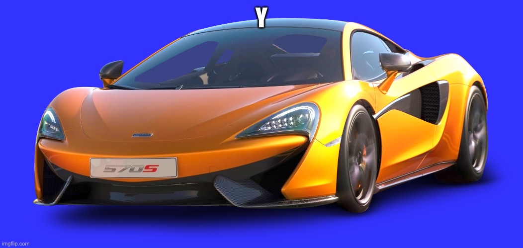 McLaren 570s | Y | image tagged in mclaren 570s | made w/ Imgflip meme maker