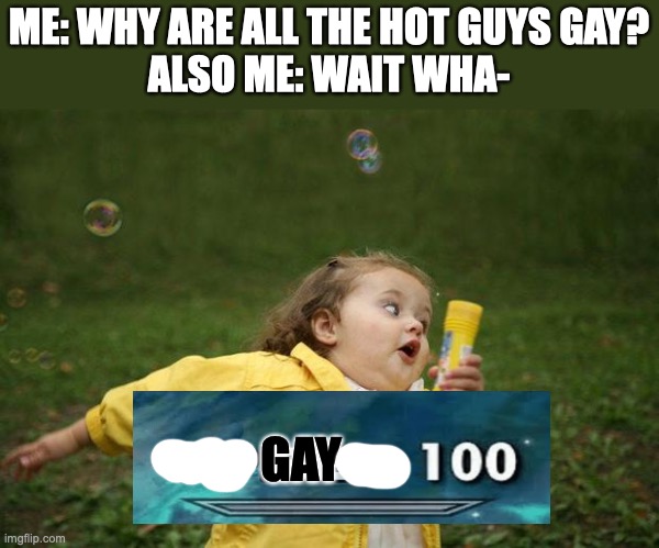wait WHA- | ME: WHY ARE ALL THE HOT GUYS GAY?
ALSO ME: WAIT WHA-; GAY | image tagged in girl running | made w/ Imgflip meme maker