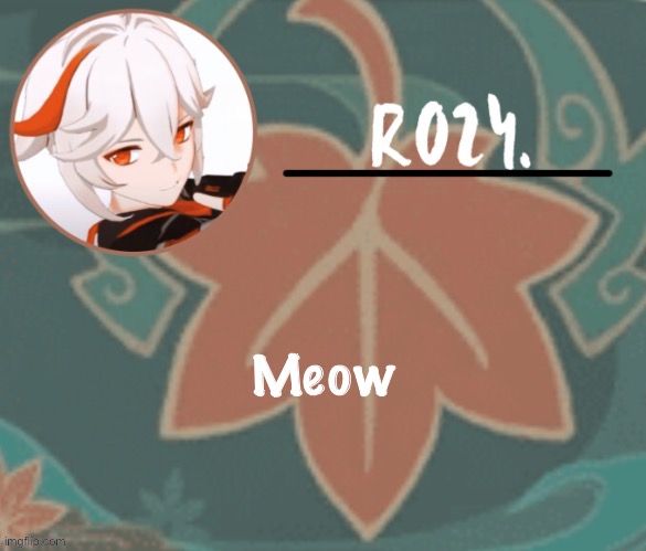 Kazuha temp made by suga | Meow | image tagged in kazuha temp made by suga | made w/ Imgflip meme maker