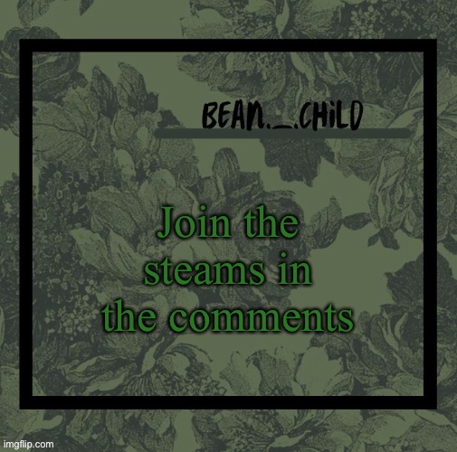 Join the steams in the comments | image tagged in beans army green temp | made w/ Imgflip meme maker