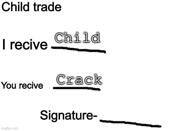 Blank White Template | Child trade I recive You recive Child Crack Signature- | image tagged in blank white template | made w/ Imgflip meme maker