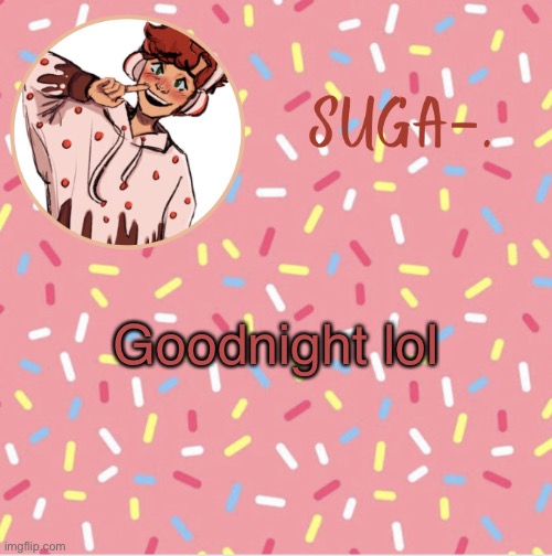 Suga | Goodnight lol | image tagged in suga | made w/ Imgflip meme maker