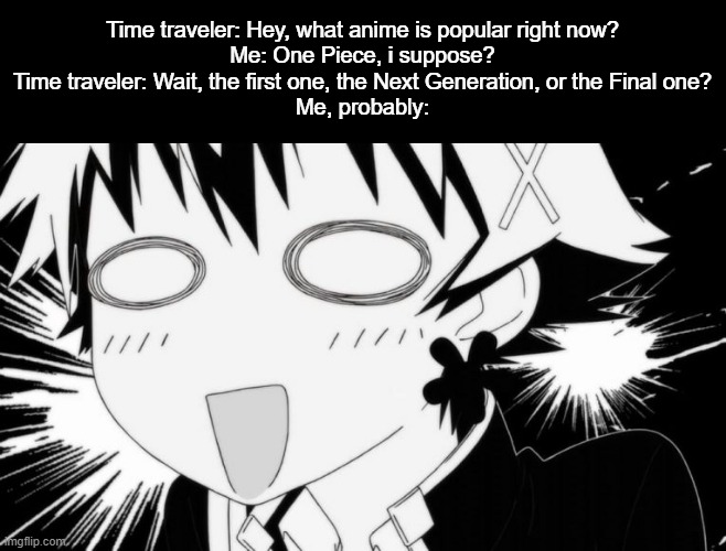 One Piece Shippuden? | Time traveler: Hey, what anime is popular right now?
Me: One Piece, i suppose?
Time traveler: Wait, the first one, the Next Generation, or the Final one?
Me, probably: | image tagged in sakisaki | made w/ Imgflip meme maker