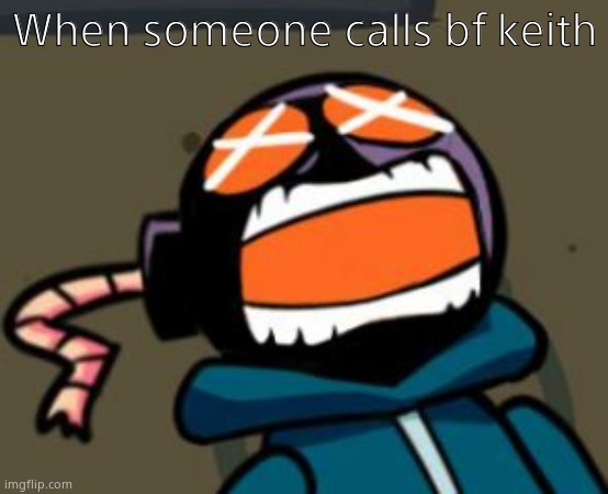 Image Title | When someone calls bf keith | image tagged in ballastic from whitty mod screaming | made w/ Imgflip meme maker