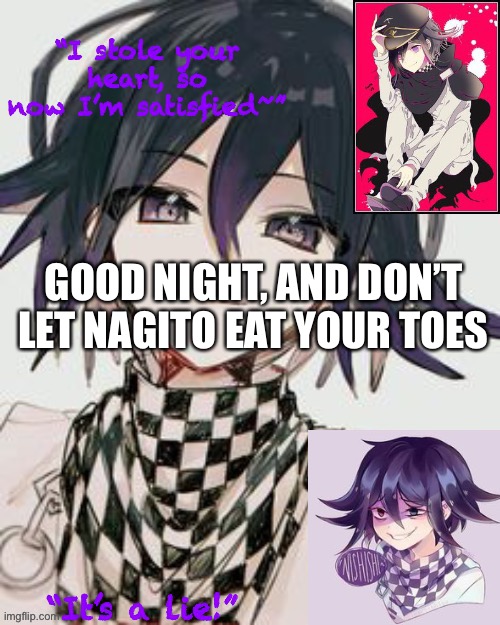Kokichi furry template but more Kokichi | GOOD NIGHT, AND DON’T LET NAGITO EAT YOUR TOES | image tagged in kokichi furry template but more kokichi | made w/ Imgflip meme maker