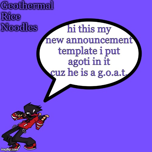 new announcement template | hi this my new announcement template i put agoti in it cuz he is a g.o.a.t. | image tagged in geothermalricenoodles template only for geo | made w/ Imgflip meme maker