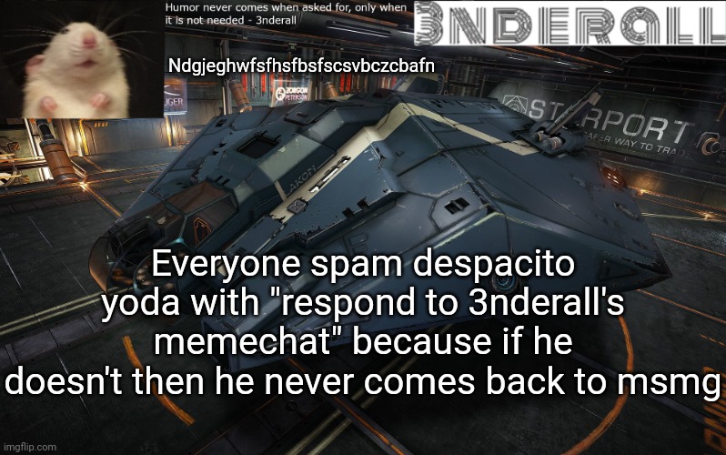3nderall announcement temp | Ndgjeghwfsfhsfbsfscsvbczcbafn; Everyone spam despacito yoda with "respond to 3nderall's memechat" because if he doesn't then he never comes back to msmg | image tagged in 3nderall announcement temp | made w/ Imgflip meme maker