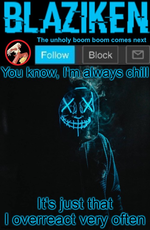 Blaziken announcement template V2 | You know, I'm always chill; It's just that I overreact very often | image tagged in blaziken announcement template v2 | made w/ Imgflip meme maker