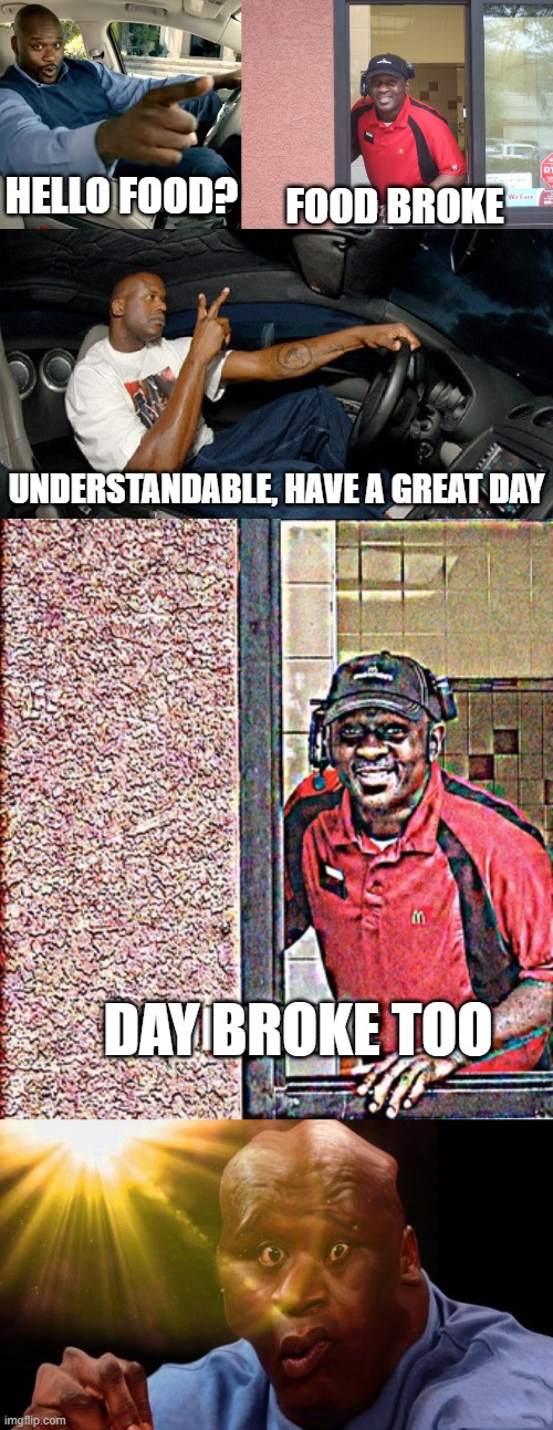 When Day Breaks | HELLO FOOD? FOOD BROKE; UNDERSTANDABLE, HAVE A GREAT DAY; DAY BROKE TOO | image tagged in hello food,scp,scp meme,understandable have a great day | made w/ Imgflip meme maker