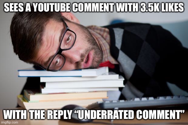 Et | SEES A YOUTUBE COMMENT WITH 3.5K LIKES; WITH THE REPLY “UNDERRATED COMMENT” | image tagged in exhausted man | made w/ Imgflip meme maker