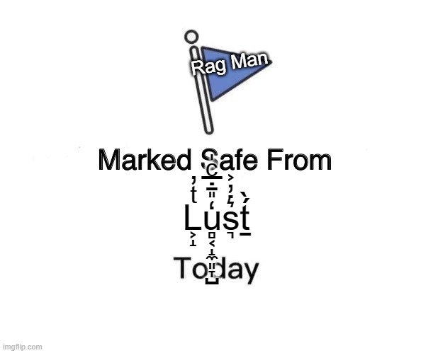 Marked Safe From Meme | Rag Man; L͕̝ͭ̓u̻͔̝̼͈̞̺̒̎̄̇̅ͨ̍s͉͛̇̓͐ṯ́̀ | image tagged in memes,marked safe from | made w/ Imgflip meme maker