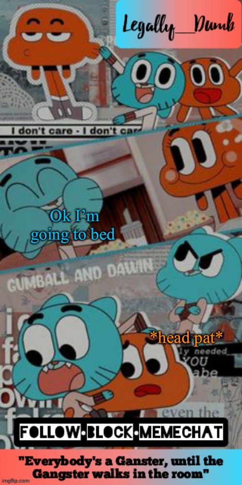Legally_dumbs’s gumball temp | Ok I’m going to bed; *head pat* | image tagged in legally_dumbs s gumball temp | made w/ Imgflip meme maker