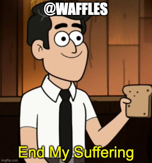 End My Suffering | @WAFFLES | image tagged in end my suffering | made w/ Imgflip meme maker