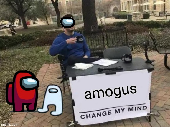 amogus lol part 4 | amogus | image tagged in memes,change my mind | made w/ Imgflip meme maker