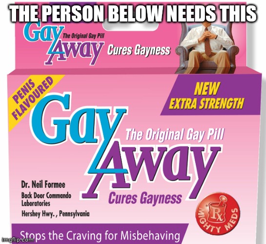 Gay away | THE PERSON BELOW NEEDS THIS | image tagged in gay away | made w/ Imgflip meme maker