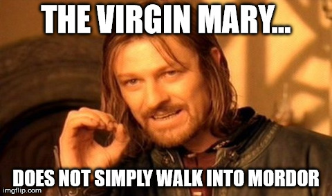 One Does Not Simply Meme | THE VIRGIN MARY... DOES NOT SIMPLY WALK INTO MORDOR | image tagged in memes,one does not simply | made w/ Imgflip meme maker