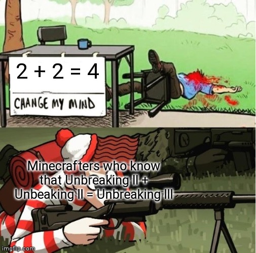 yes | 2 + 2 = 4; Minecrafters who know that Unbreaking II + Unbeaking II = Unbreaking III | image tagged in memes,waldo shoots the change my mind guy,minecraft,math | made w/ Imgflip meme maker