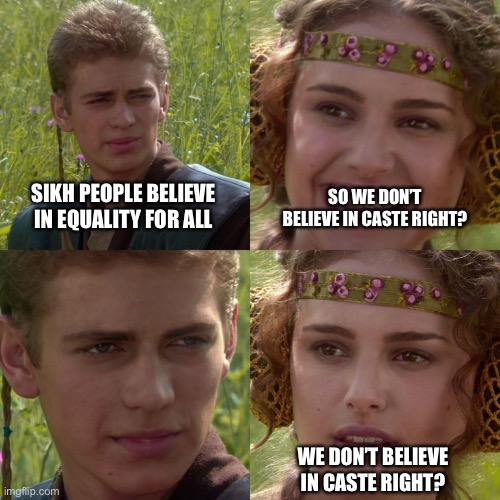 dtaggar | SO WE DON’T BELIEVE IN CASTE RIGHT? SIKH PEOPLE BELIEVE IN EQUALITY FOR ALL; WE DON’T BELIEVE IN CASTE RIGHT? | image tagged in anakin padme 4 panel | made w/ Imgflip meme maker