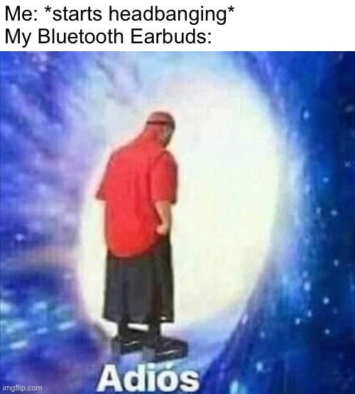 Earbuds go brrrr |  Me: *starts headbanging*
My Bluetooth Earbuds: | image tagged in adios,headphones,earbuds,music,memes | made w/ Imgflip meme maker