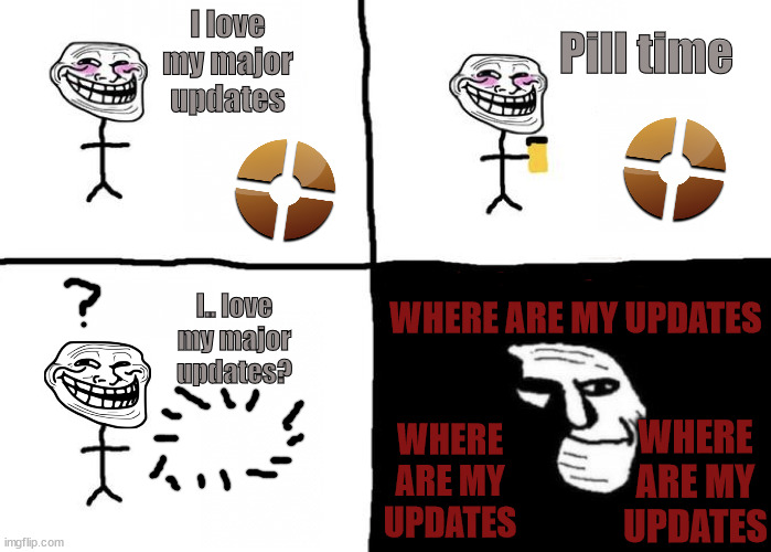 TF2 2 | Pill time; I love my major updates; WHERE ARE MY UPDATES; I.. love my major updates? WHERE ARE MY UPDATES; WHERE ARE MY UPDATES | image tagged in pill time | made w/ Imgflip meme maker