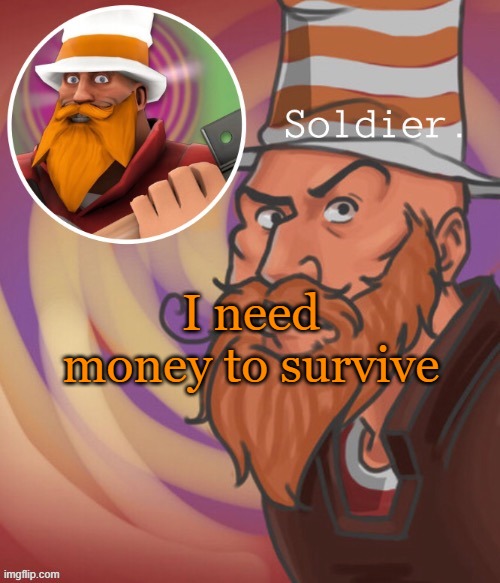 soundsmiiith the soldier maaaiin | I need money to survive | image tagged in soundsmiiith the soldier maaaiin | made w/ Imgflip meme maker
