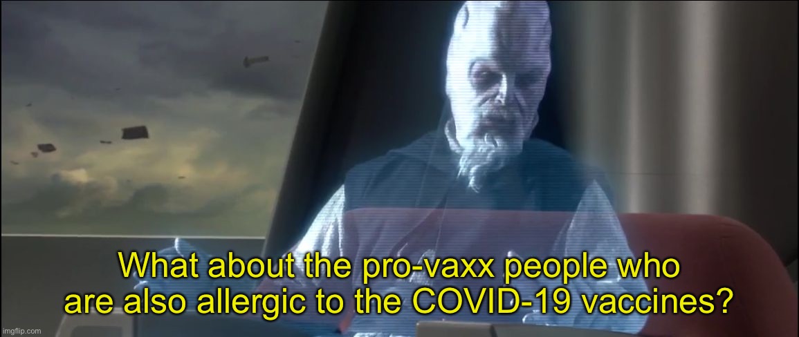 Seems like most people here forget about this | What about the pro-vaxx people who are also allergic to the COVID-19 vaccines? | image tagged in what about the droid attack on the wookies | made w/ Imgflip meme maker