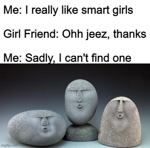 oof 100 |  Me: I really like smart girls
 
Girl Friend: Ohh jeez, thanks
 
Me: Sadly, I can't find one | image tagged in oof stones,roast | made w/ Imgflip meme maker