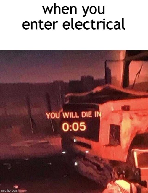 oh no | when you enter electrical | image tagged in you will die in 0 05,electrical | made w/ Imgflip meme maker