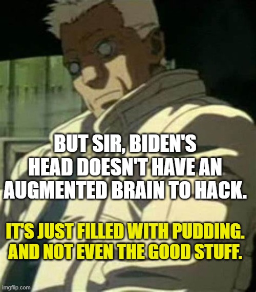 IT'S JUST FILLED WITH PUDDING.

AND NOT EVEN THE GOOD STUFF. BUT SIR, BIDEN'S HEAD DOESN'T HAVE AN AUGMENTED BRAIN TO HACK. | made w/ Imgflip meme maker