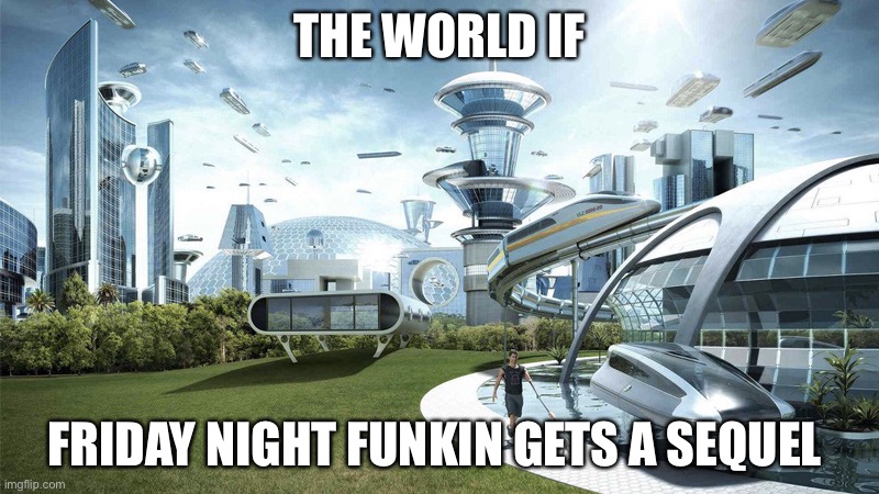 The future world if | THE WORLD IF; FRIDAY NIGHT FUNKIN GETS A SEQUEL | image tagged in the future world if,friday night funkin gets a sequel | made w/ Imgflip meme maker