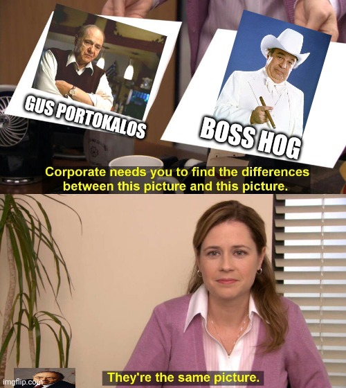 Lol boss hog is probably ethnically greek | GUS PORTOKALOS; BOSS HOG | image tagged in they are the same picture,memes | made w/ Imgflip meme maker