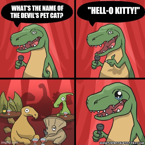 My Bad Joke... | "HELL-O KITTY!"; WHAT'S THE NAME OF THE DEVIL'S PET CAT? | image tagged in stand up dinosaur,hello kitty | made w/ Imgflip meme maker