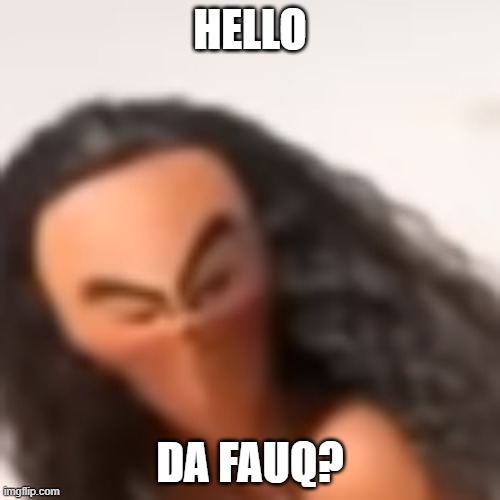 Moana Da Fuaq | HELLO | image tagged in moana da fuaq | made w/ Imgflip meme maker