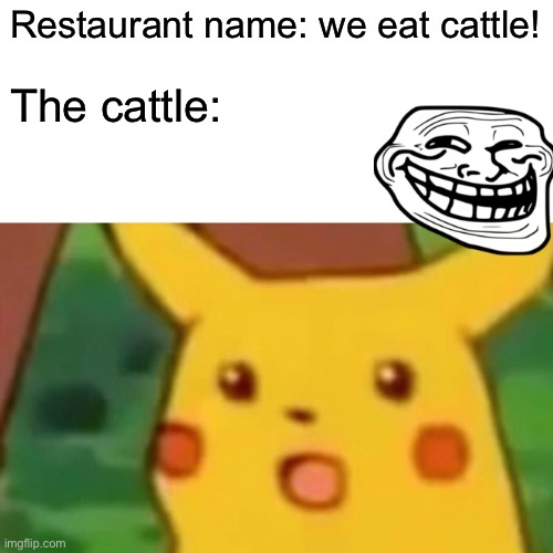 I will not eat cattle anymore | Restaurant name: we eat cattle! The cattle: | image tagged in memes,surprised pikachu | made w/ Imgflip meme maker